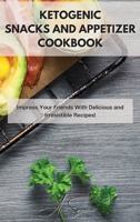 Ketogenic Snacks and Appetizer Cookbook: Impress Your Friends With Delicious and Irresistible Recipes! 1801859485 Book Cover