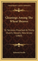 Gleanings Among The Wheat Sheaves: Or Sermons Preached At Trinity Church, Newark, New Jersey 1436859166 Book Cover
