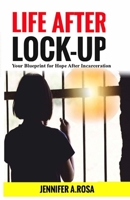 Life after Lock-Up: Your Blueprint for Hope After Incarceration 057882163X Book Cover