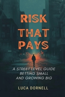 Risk That Pays: A Street-Level Guide to Betting Small and Growing Big 9376555198 Book Cover