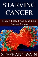 Starving Cancer: How a Fatty Food Diet Can Combat Cancer 1092382267 Book Cover