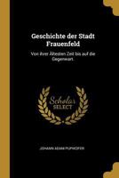 Geschichte Der Stadt Frauenfeld: Von Ihrer �ltesten Zeit Bis Auf Die Gegenwart. 1295098091 Book Cover