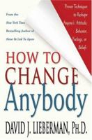 How to Change Anybody: Proven Techniques to Reshape Anyone's Attitude, Behavior, Feelings, or Beliefs 0312324758 Book Cover