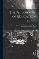 The Philosophy of Education: With Its Practical Application to a System and Plan of Popular Education As a National Object 1021344540 Book Cover