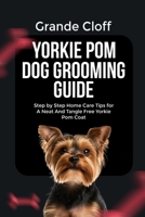 YORKIE POM DOG GROOMING GUIDE: Step by Step Home Care Tips for A Neat And Tangle Free Yorkie Pom Coat B0GW4M9NHN Book Cover
