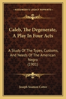 Caleb, the Degenerate: A Play in Four Acts; a Study of the Types, Customs, and Needs of the American Negro 1120269075 Book Cover