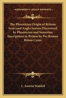 The Phoenician Origin of Britons Scots and Anglo Saxons Discovered by Phoenician and Sumerian Inscriptions in Britain by Pre Roman Briton Coins 0766182363 Book Cover