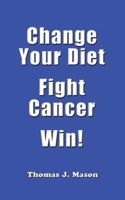 Change Your Diet Fight Cancer Win! B08R4FB6PX Book Cover