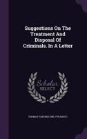 Suggestions on the treatment and disposal of criminals: in a letter to the Right Hon. Sir George Grey ... 1240086946 Book Cover