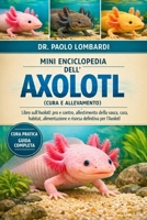 Mini Enciclopedia dell’Axolotl (Cura e Allevamento): Libro sull'Axolotl: pro e contro, allestimento della vasca , cura , habitat, alimentazione e risorsa definitiva per l'Axolotl (Italian Edition) B0GFXQ18R4 Book Cover