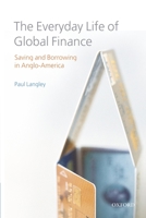 The Everyday Life of Global Finance: Saving and Borrowing in Anglo-America 0199573964 Book Cover