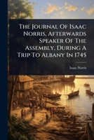 The Journal Of Isaac Norris, Afterwards Speaker Of The Assembly, During A Trip To Albany In 1745 1024839079 Book Cover