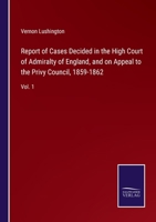 Report of Cases Decided in the High Court of Admiralty of England, and on Appeal to the Privy Council, 1859-1862: Vol. 1 3752584580 Book Cover