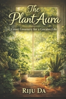 The Plant Aura: Greet Greenery for a Greater Life (Self Help Success True Blueprint) B0GNHNX2T5 Book Cover