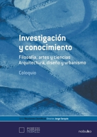 Investigacion y Conocimiento: Filosofia, Artes y Ciencias, Arquitectura, Diseno y Urbanismo: Coloquio 9875842567 Book Cover