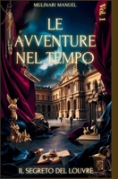 LE AVVENTURE NEL TEMPO (Vol. 1): IL SEGRETO DEL LOUVRE (Italian Edition) B0F318YDVW Book Cover