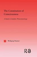 The Constitution of Consciousness: A Study in Analytic Phenomenology (Studies in Philosophy) 1138011681 Book Cover