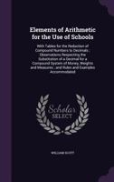 Elements of Arithmetic for the Use of Schools: With Tables for the Reduction of Compound Numbers to Decimals; Observations Respecting the Substitution of a Decimal for a Compound System of Money, Weig 1144985668 Book Cover
