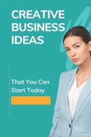 Creative Business Ideas: That You Can Start Today: Aesthetic Small Business Ideas B09CL18CXM Book Cover