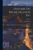 Histoire Du Règne De Louis Xvi: Pendant Les Années Où L'on Pouvait Prévenir Ou Diriger La Révolution Française; Volume 1 1017597340 Book Cover