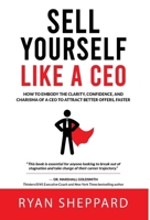 Sell Yourself Like a CEO: How To Embody The Clarity, Confidence, and Charisma of a CEO to Attract Better Offers, Faster 4991398215 Book Cover