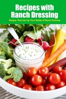 Recipes with Ranch Dressing: Recipes That Use Up Your Bottle of Ranch Dressing: Surprising Recipes Featuring Ranch Dressing Book B08SV28LVQ Book Cover