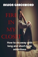 FIRE IN MY CLOSET: How to do away with long and short-term addictions B0BCCYR1HX Book Cover