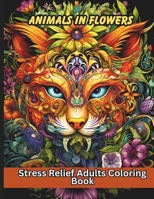 Animals In Flowers: Stress Relief Adults Coloring Book, Mandala Flowers, 50 Beautiful Unique Animals Patterns, A Piece of Art B0CVQXY5NH Book Cover