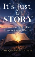 It's Just a Story : Choose the Story That Becomes Your Reality 1972432338 Book Cover