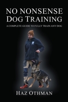 No Nonsense Dog Training: A Complete Guide to Fully Train Any Dog 1447883594 Book Cover