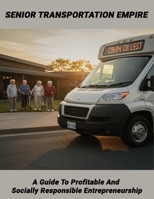 Senior Transportation Empire: A Guide To Profitable And Socially Responsible Entrepreneurship B0HCV7BTDR Book Cover