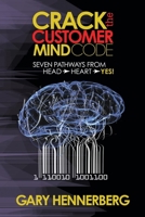 Crack the Customer Mind Code: Seven Pathways from Head to Heart to Yes! 1630476986 Book Cover
