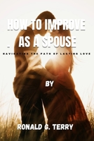 HOW TO IMPROVE AS A SPOUSE: Navigating the path of lasting love B0CSKG7WP7 Book Cover