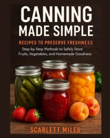 Canning Made Simple Recipes To Preserve Freshness: Step-by-Step Methods to Safely Store Fruits, Vegetables, and Homemade Goodness B0FTS13S21 Book Cover