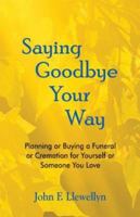 Saying Goodbye Your Way: Planning or Buying a Funeral or Cremation for Yourself or Someone You Love 0966580141 Book Cover
