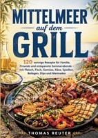 Mittelmeer auf dem Grill: 120 sonnige Rezepte für Familie, Freunde und entspannte Sommerabende - mit Fleisch, Fisch, Gemüse, Käse, Spießen, Beilagen, Dips und Marinaden (German Edition) 3696378127 Book Cover