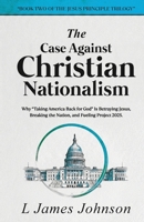 Case Against Christian Nationalism : Why Taking America Back for God Is Betraying Jesus, Breaking the Nation, and Fueling Project 2025 1935736183 Book Cover