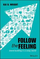 Follow the Feeling: Brand Building in a Noisy World 1119600499 Book Cover