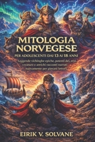 MITOLOGIA NORVEGESE PER ADOLESCENTI DAI 13 AI 18 ANNI: Leggende vichinghe epiche, potenti dei, eroi, creature e antichi racconti narrati nuovamente per giovani lettori. (Italian Edition) B0GN2DQ7F3 Book Cover