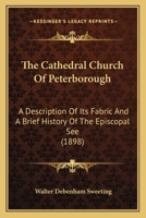 The Cathedral Church of Peterborough: A Description Of Its Fabric And A Brief History Of The Episcopal See 935484555X Book Cover