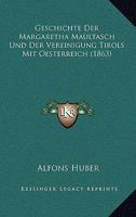Geschichte Der Margaretha Maultasch Und Der Vereinigung Tirols Mit Oesterreich (1863) 1168328020 Book Cover