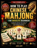 How To Play Chinese Mahjong For Absolute Beginners: A Complete Step By Step Guide To Learning The Tiles, The Rules, And Winning Strategy B0H7983Z7W Book Cover