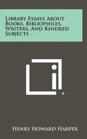 Library essays about books, bibliophiles, writers, and kindred subjects 1258408171 Book Cover