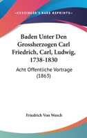 Baden Unter Den Grossherzogen Carl Friedrich, Carl, Ludwig, 1738-1830: Acht Offentliche Vortrage (1863) 1167469313 Book Cover