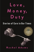 Love, Money, Duty: Stories of Care in Our Times (Gender and Culture) 0231218087 Book Cover