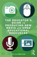 The Educator's Guide to Producing New Media and Open Educational Resources 1138939587 Book Cover