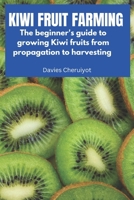 KIWI FRUIT FARMING: The beginner's guide to growing Kiwi fruits from propagation to harvesting B0C9SBP295 Book Cover