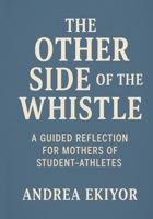 The Other Side of the Whistle: A Guided Reflection for Mothers of Student- Athletes B0FSYM67YK Book Cover