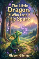 The Little Dragon Who Lost His Spark: A Journey to the Fire Peak B0GV3BV411 Book Cover