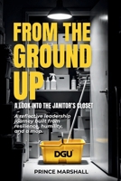 FROM THE GROUND UP: A LOOK INTO THE JANITORS CLOSET: A reflective leadership journey built from resilience, humility, and a mop. B0GFBM794S Book Cover